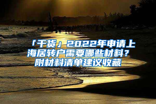 「干貨」2022年申請(qǐng)上海居轉(zhuǎn)戶需要哪些材料？附材料清單建議收藏