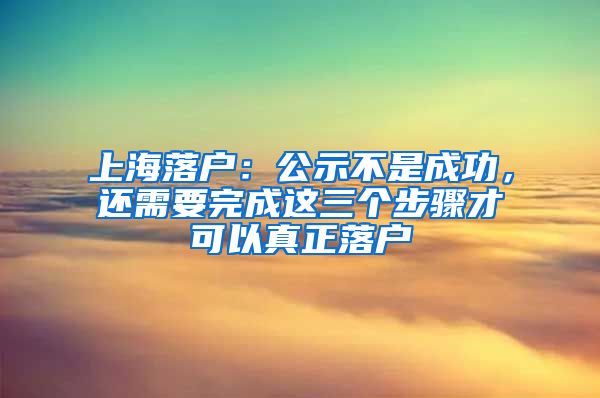 上海落戶：公示不是成功，還需要完成這三個步驟才可以真正落戶