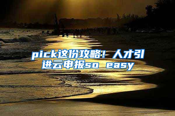 pick這份攻略！人才引進云申報so easy