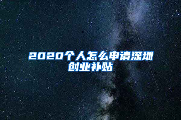 2020個人怎么申請深圳創(chuàng)業(yè)補貼