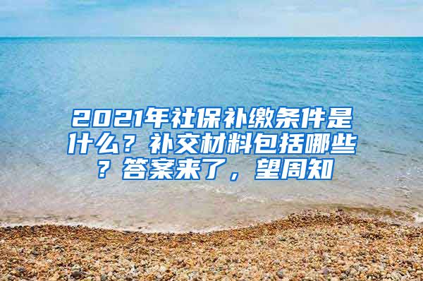 2021年社保補繳條件是什么？補交材料包括哪些？答案來了，望周知