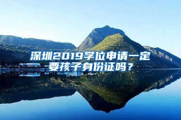 深圳2019學(xué)位申請一定要孩子身份證嗎？