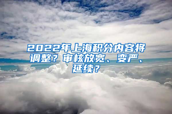 2022年上海積分內(nèi)容將調(diào)整？審核放寬、變嚴(yán)、延續(xù)？