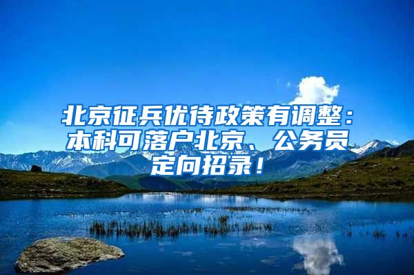 北京征兵優(yōu)待政策有調(diào)整：本科可落戶北京、公務(wù)員定向招錄！