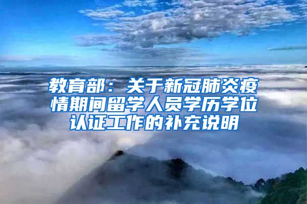 教育部：關(guān)于新冠肺炎疫情期間留學(xué)人員學(xué)歷學(xué)位認(rèn)證工作的補(bǔ)充說明