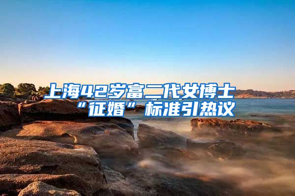 上海42歲富二代女博士“征婚”標(biāo)準(zhǔn)引熱議