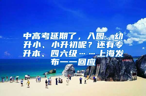 中高考延期了，入園、幼升小、小升初呢？還有專升本、四六級……上海發(fā)布一一回應