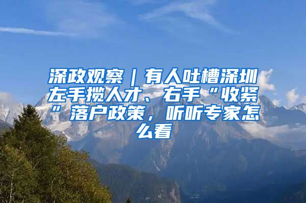 深政觀察｜有人吐槽深圳左手?jǐn)埲瞬拧⒂沂帧笆站o”落戶政策，聽聽專家怎么看