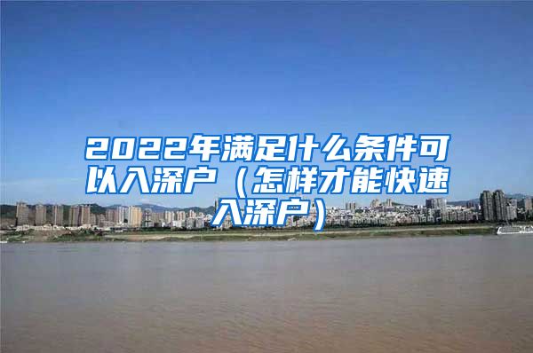 2022年滿足什么條件可以入深戶（怎樣才能快速入深戶）