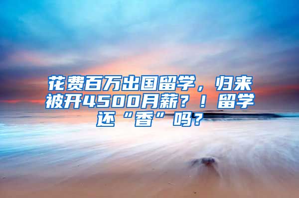 花費百萬出國留學，歸來被開4500月薪？！留學還“香”嗎？