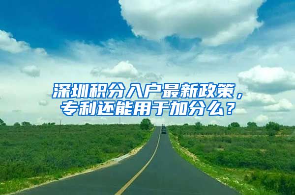 深圳積分入戶最新政策，專利還能用于加分么？