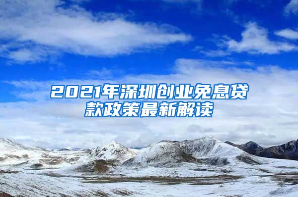 2021年深圳創(chuàng)業(yè)免息貸款政策最新解讀