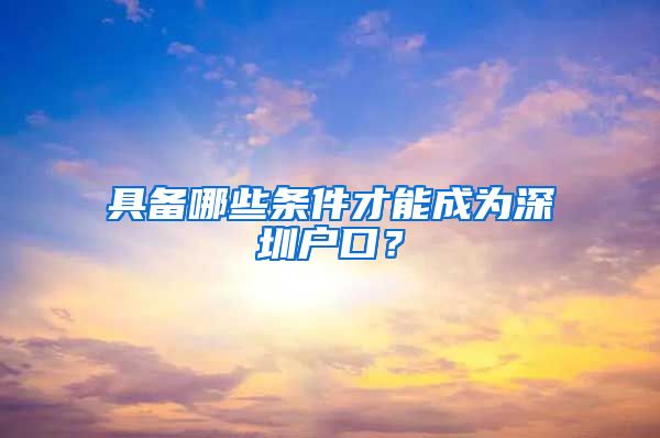 具備哪些條件才能成為深圳戶口？