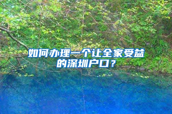 如何辦理一個讓全家受益的深圳戶口？