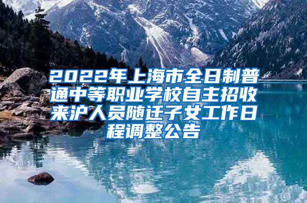 2022年上海市全日制普通中等職業(yè)學(xué)校自主招收來滬人員隨遷子女工作日程調(diào)整公告