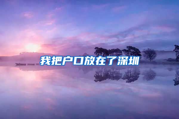 我把戶口放在了深圳