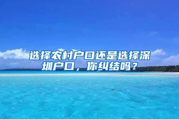 選擇農(nóng)村戶口還是選擇深圳戶口，你糾結(jié)嗎？