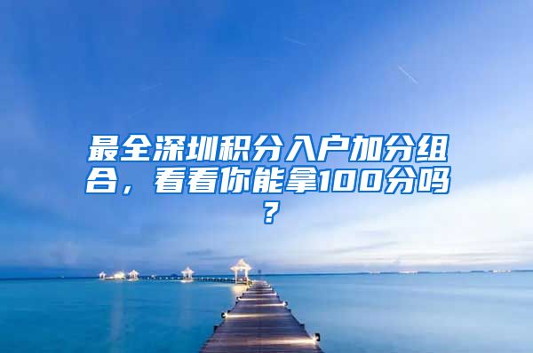 最全深圳積分入戶加分組合，看看你能拿100分嗎？