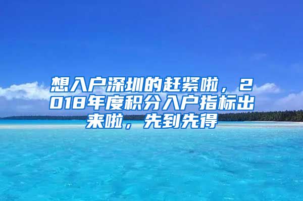 想入戶深圳的趕緊啦，2018年度積分入戶指標(biāo)出來啦，先到先得