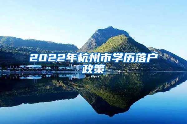 2022年杭州市學(xué)歷落戶政策