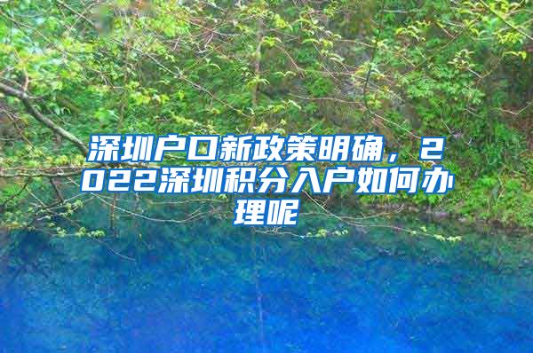 深圳戶口新政策明確，2022深圳積分入戶如何辦理呢