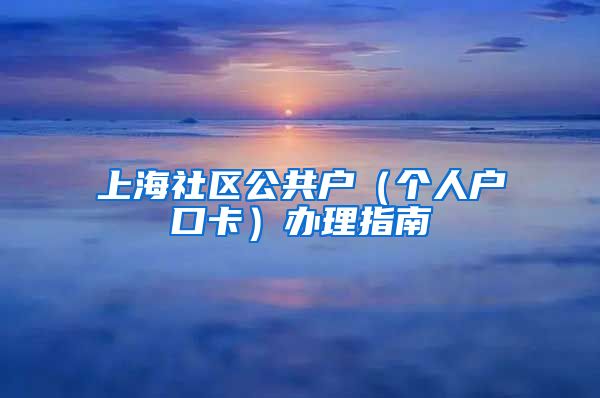 上海社區(qū)公共戶（個人戶口卡）辦理指南