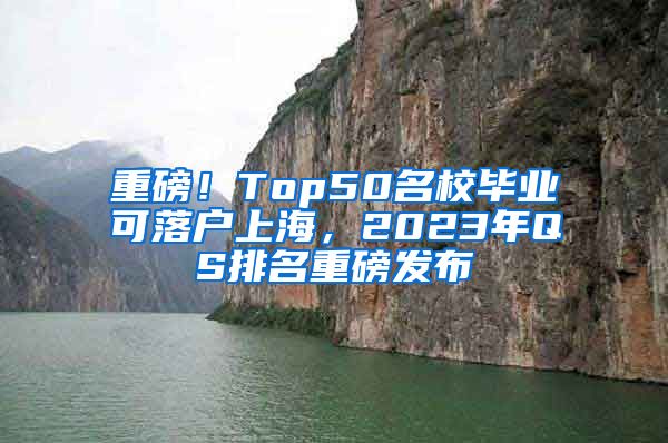 重磅！Top50名校畢業(yè)可落戶上海，2023年QS排名重磅發(fā)布