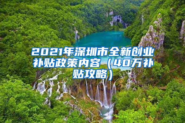 2021年深圳市全新創(chuàng)業(yè)補(bǔ)貼政策內(nèi)容（40萬補(bǔ)貼攻略）