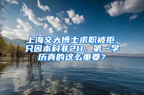 上海交大博士求職被拒，只因本科非211，第一學歷真的這么重要？