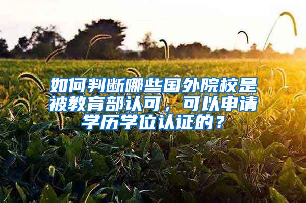 如何判斷哪些國外院校是被教育部認可，可以申請學歷學位認證的？