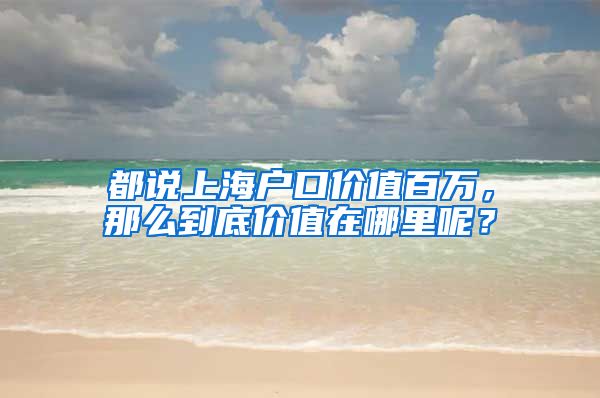 都說上海戶口價值百萬，那么到底價值在哪里呢？