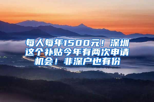 每人每年1500元！深圳這個(gè)補(bǔ)貼今年有兩次申請(qǐng)機(jī)會(huì)！非深戶也有份