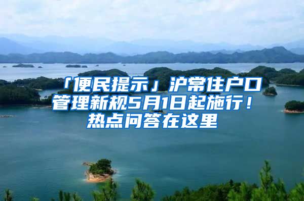 「便民提示」滬常住戶口管理新規(guī)5月1日起施行！熱點問答在這里