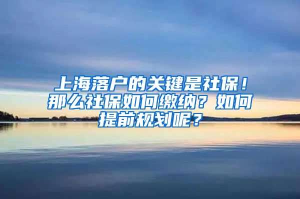 上海落戶的關(guān)鍵是社保！那么社保如何繳納？如何提前規(guī)劃呢？