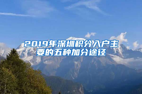 2019年深圳積分入戶主要的五種加分途徑