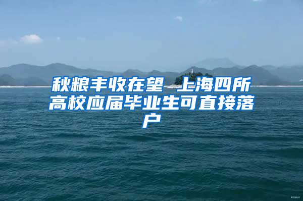 秋糧豐收在望 上海四所高校應(yīng)屆畢業(yè)生可直接落戶