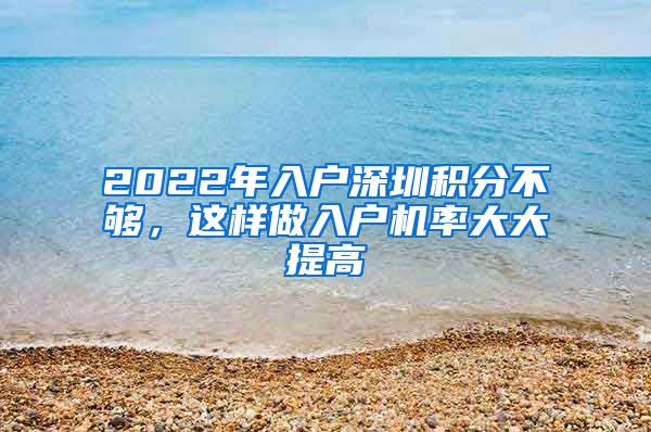 2022年入戶深圳積分不夠，這樣做入戶機率大大提高