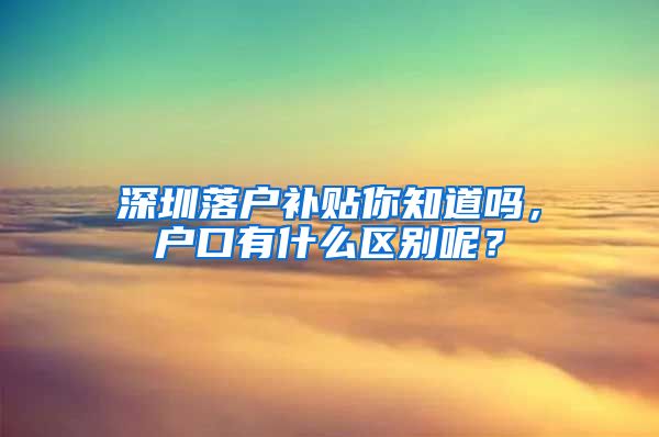 深圳落戶補貼你知道嗎，戶口有什么區(qū)別呢？