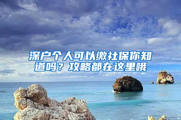 深戶個(gè)人可以繳社保你知道嗎？攻略都在這里哦