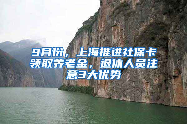 9月份，上海推進(jìn)社保卡領(lǐng)取養(yǎng)老金，退休人員注意3大優(yōu)勢