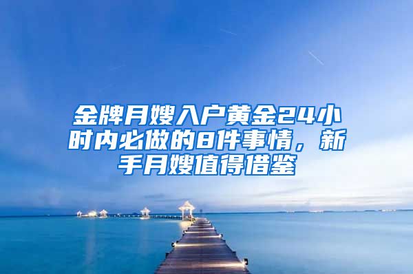 金牌月嫂入戶黃金24小時內(nèi)必做的8件事情，新手月嫂值得借鑒