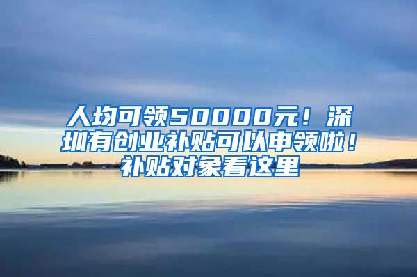 人均可領(lǐng)50000元！深圳有創(chuàng)業(yè)補(bǔ)貼可以申領(lǐng)啦！補(bǔ)貼對(duì)象看這里