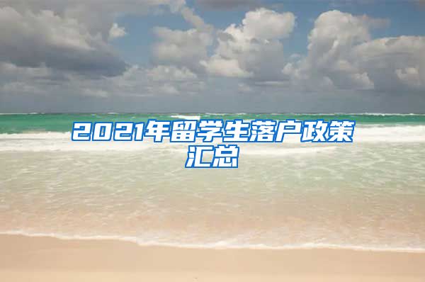 2021年留學(xué)生落戶政策匯總