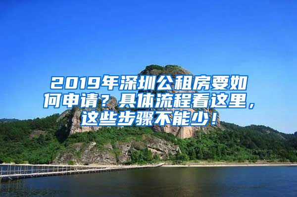 2019年深圳公租房要如何申請？具體流程看這里，這些步驟不能少！