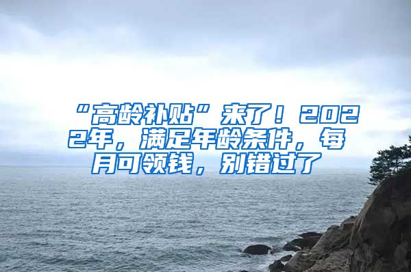 “高齡補貼”來了！2022年，滿足年齡條件，每月可領(lǐng)錢，別錯過了