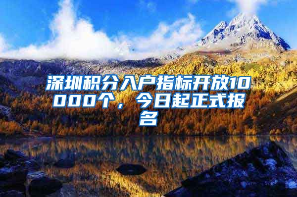 深圳積分入戶指標(biāo)開放10000個，今日起正式報名