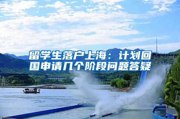 留學(xué)生落戶上海：計劃回國申請幾個階段問題答疑