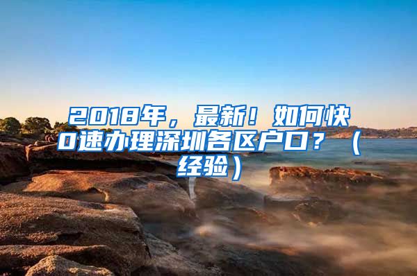 2018年，最新！如何快0速辦理深圳各區(qū)戶口？（經(jīng)驗）