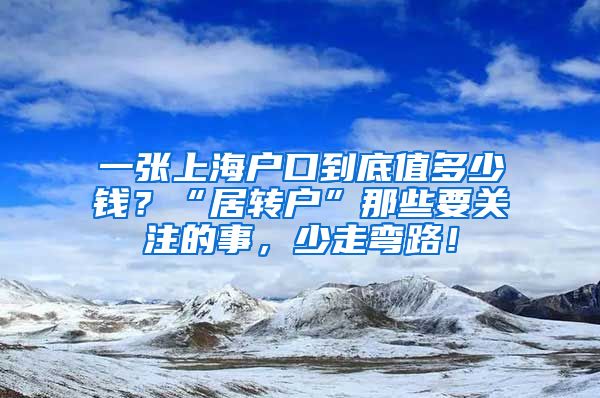 一張上海戶口到底值多少錢？“居轉(zhuǎn)戶”那些要關(guān)注的事，少走彎路！