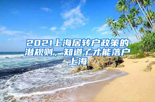 2021上海居轉(zhuǎn)戶政策的潛規(guī)則，知道了才能落戶上海